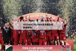 2012nba(2012nba总决赛全场录像回放)