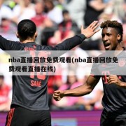 nba直播回放免费观看(nba直播回放免费观看直播在线)