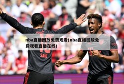 nba直播回放免费观看(nba直播回放免费观看直播在线)