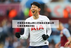 巴黎圣日耳曼vs拜仁(巴黎圣日耳曼vs拜仁慕尼黑赛后分析)