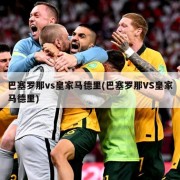 巴塞罗那vs皇家马德里(巴塞罗那VS皇家马德里)