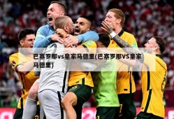 巴塞罗那vs皇家马德里(巴塞罗那VS皇家马德里)