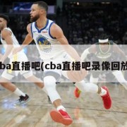 cba直播吧(cba直播吧录像回放)