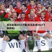 实况足球2013下载(实况足球2013下载教程)