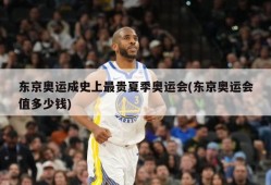 东京奥运成史上最贵夏季奥运会(东京奥运会值多少钱)