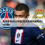 实况足球2012中超(实况足球中超风云2024版)