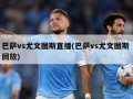 巴萨vs尤文图斯直播(巴萨vs尤文图斯 回放)