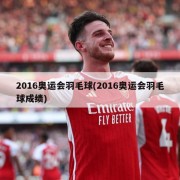 2016奥运会羽毛球(2016奥运会羽毛球成绩)