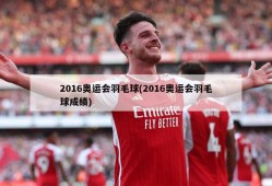 2016奥运会羽毛球(2016奥运会羽毛球成绩)