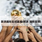 新浪国际足球直播(新浪 国际足球)