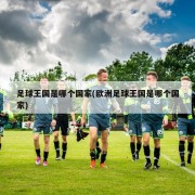 足球王国是哪个国家(欧洲足球王国是哪个国家)