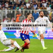 女排今晚中央5+直播视频(女排今晚中央5+直播视频回放)