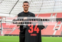 nba总决赛2020在哪里可以看直播(nba总决赛从哪里看)