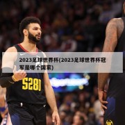 2023足球世界杯(2023足球世界杯冠军是哪个国家)