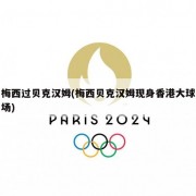 梅西过贝克汉姆(梅西贝克汉姆现身香港大球场)