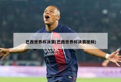 巴西世界杯决赛(巴西世界杯决赛视频)