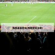 梅西桌面壁纸(梅西壁纸全屏)
