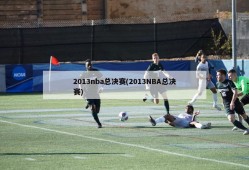 2013nba总决赛(2013NBA总决赛)