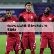 nba2016总决赛(骑士vs勇士g7全场录像)