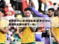 世界杯2022亚洲预选赛(世界杯2022亚洲预选赛中国下一场)
