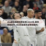 nba前总裁斯特恩去世(2014年,斯特恩卸任时,nba已经成为全球范围内)