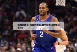 梅西大四喜(梅西大四喜,对手说他进球我拉不住)