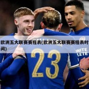 欧洲五大联赛赛程表(欧洲五大联赛赛程表时间)