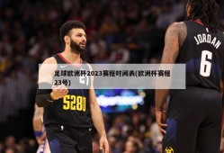 足球欧洲杯2023赛程时间表(欧洲杯赛程23号)