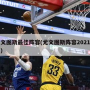 尤文图斯最佳阵容(尤文图斯阵容2021主力)