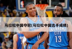 马拉松中国夺冠(马拉松中国选手成绩)