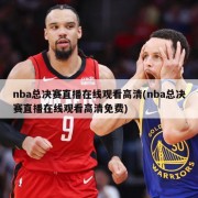 nba总决赛直播在线观看高清(nba总决赛直播在线观看高清免费)