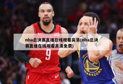 nba总决赛直播在线观看高清(nba总决赛直播在线观看高清免费)