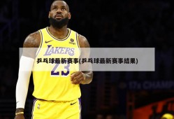 乒乓球最新赛事(乒乓球最新赛事结果)