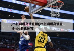 jrs低调看高清直播(jrs低调看高清直播nba腾讯体育)