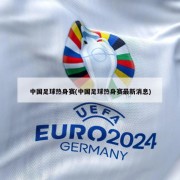 中国足球热身赛(中国足球热身赛最新消息)