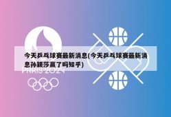 今天乒乓球赛最新消息(今天乒乓球赛最新消息孙颖莎赢了吗知乎)