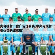 中央电视台一套广告价目表(中央电视台一套广告价目表连续剧)