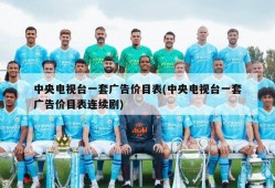 中央电视台一套广告价目表(中央电视台一套广告价目表连续剧)
