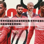 世界杯直播在线直播观看免费(世界杯直播在线直播观看免费视频)