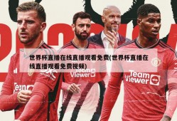 世界杯直播在线直播观看免费(世界杯直播在线直播观看免费视频)
