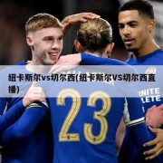 纽卡斯尔vs切尔西(纽卡斯尔VS切尔西直播)