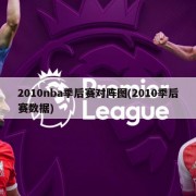 2010nba季后赛对阵图(2010季后赛数据)