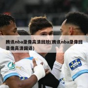 腾讯nba录像高清回放(腾讯nba录像回录像高清国语)