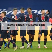 nba季后赛赛程表(今天nba季后赛赛程表)