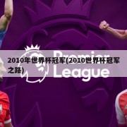 2010年世界杯冠军(2010世界杯冠军之路)