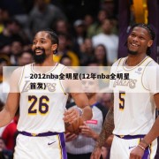 2012nba全明星(12年nba全明星首发)