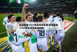 篮球直播cctv5男篮现场直播(篮球直播cctv5男篮现场直播视频)
