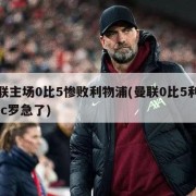 曼联主场0比5惨败利物浦(曼联0比5利物浦 c罗急了)