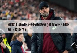 曼联主场0比5惨败利物浦(曼联0比5利物浦 c罗急了)
