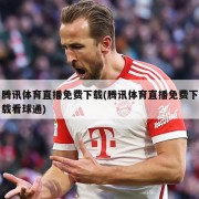 腾讯体育直播免费下载(腾讯体育直播免费下载看球通)